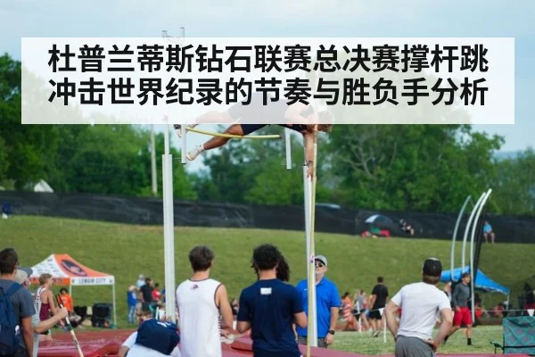 杜普兰蒂斯钻石联赛总决赛撑杆跳冲击世界纪录的节奏与胜负手分析