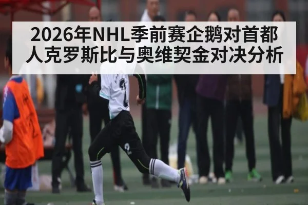 2026年NHL季前赛企鹅对首都人克罗斯比与奥维契金对决分析