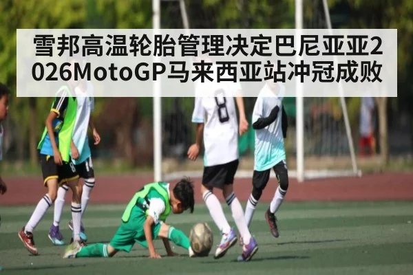 雪邦高温轮胎管理决定巴尼亚亚2026MotoGP马来西亚站冲冠成败