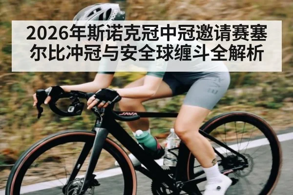 2026年斯诺克冠中冠邀请赛塞尔比冲冠与安全球缠斗全解析
